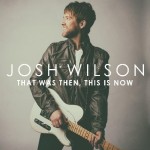 josh wilson- that was then this is now